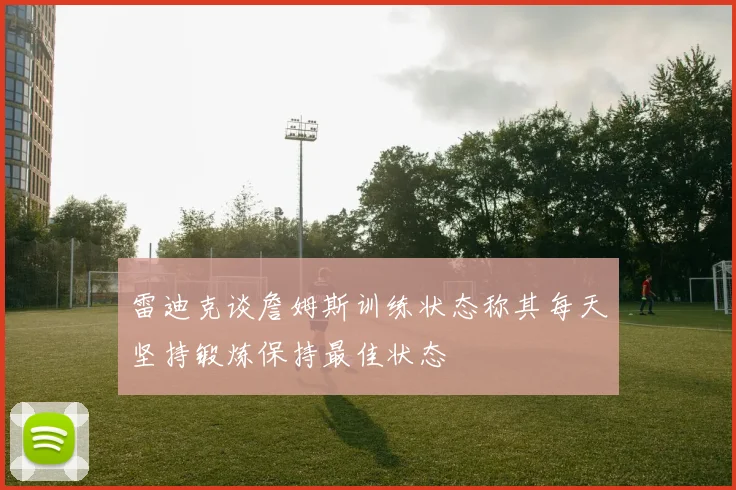 雷迪克谈詹姆斯训练状态称其每天坚持锻炼保持最佳状态
