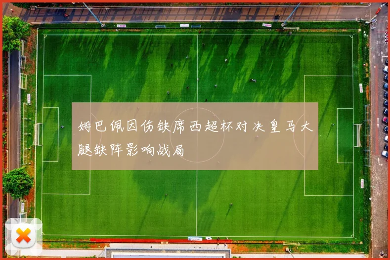 姆巴佩因伤缺席西超杯对决皇马大腿缺阵影响战局