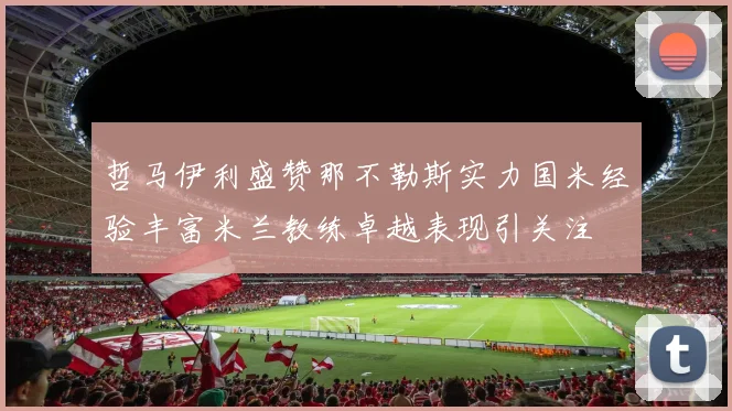 哲马伊利盛赞那不勒斯实力国米经验丰富米兰教练卓越表现引关注
