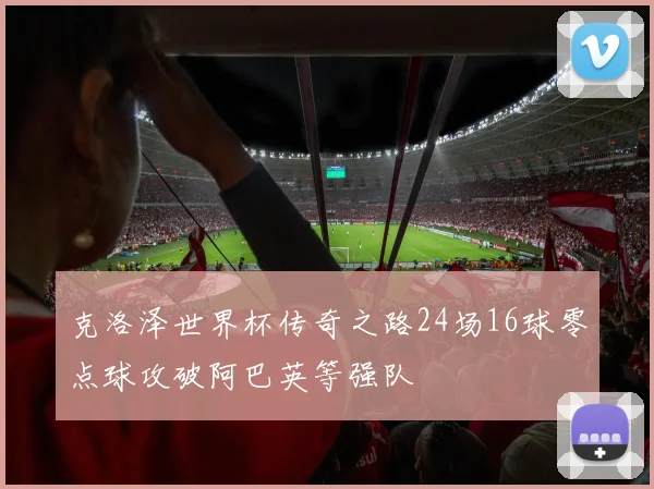 克洛泽世界杯传奇之路24场16球零点球攻破阿巴英等强队