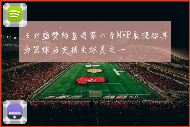 卡尔盛赞约基奇第六季MVP表现称其为篮球历史顶尖球员之一