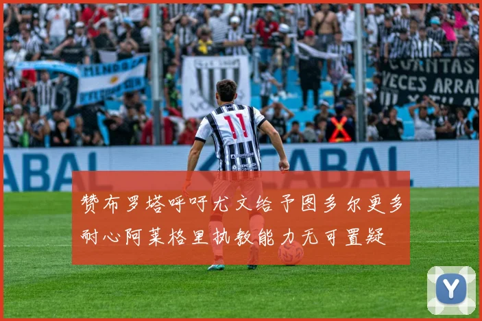 赞布罗塔呼吁尤文给予图多尔更多耐心阿莱格里执教能力无可置疑