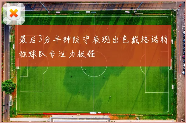 最后3分半钟防守表现出色戴格诺特称球队专注力极强