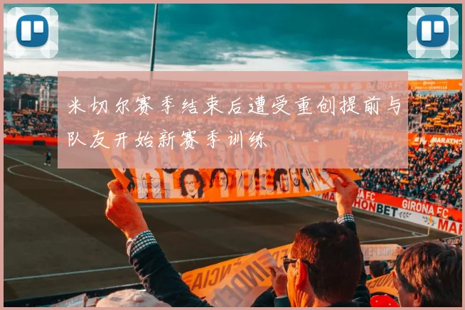 米切尔赛季结束后遭受重创提前与队友开始新赛季训练