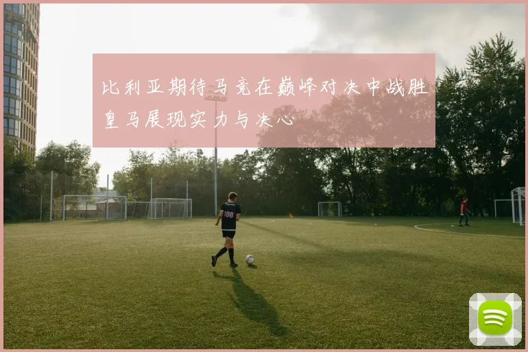 比利亚期待马竞在巅峰对决中战胜皇马展现实力与决心