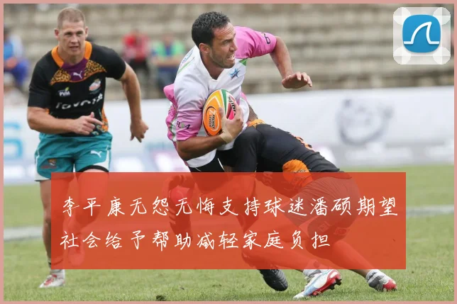 李平康无怨无悔支持球迷潘硕期望社会给予帮助减轻家庭负担