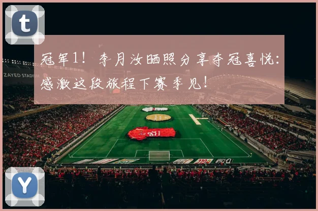 冠军1！李月汝晒照分享夺冠喜悦：感激这段旅程下赛季见！