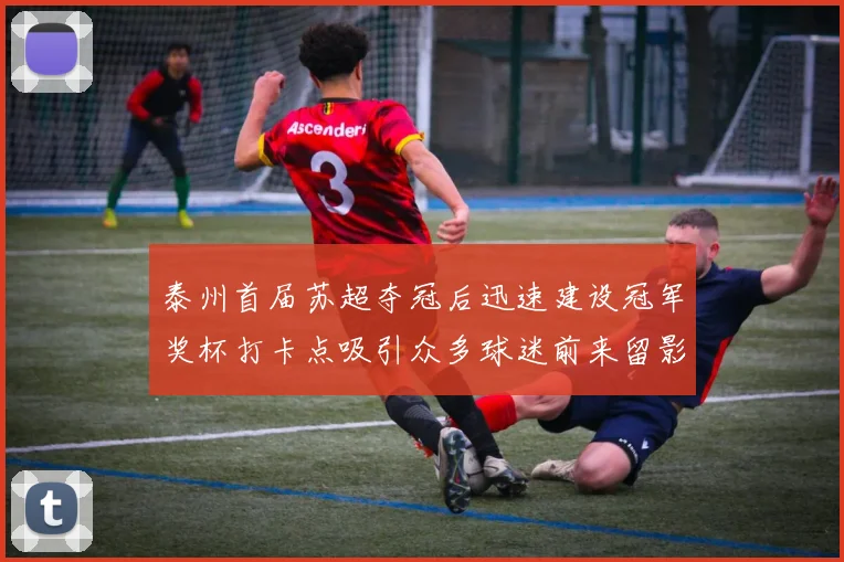 泰州首届苏超夺冠后迅速建设冠军奖杯打卡点吸引众多球迷前来留影
