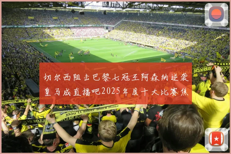 切尔西阻击巴黎七冠王阿森纳逆袭皇马成直播吧2025年度十大比赛焦点
