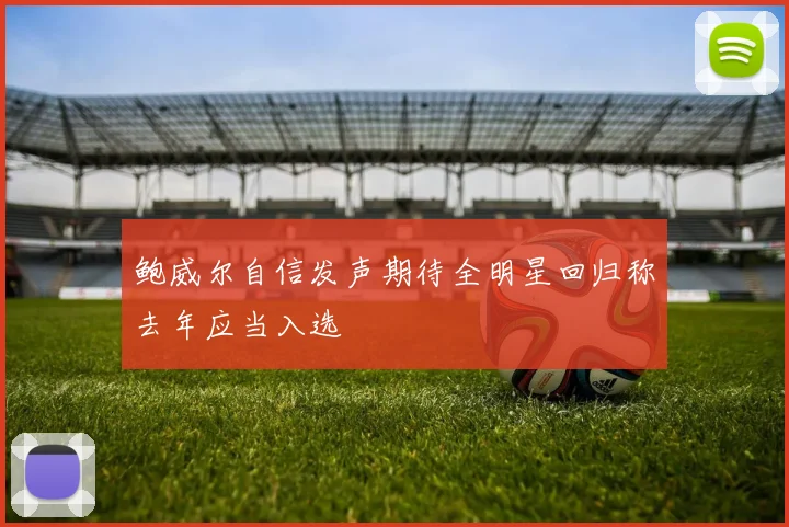 鲍威尔自信发声期待全明星回归称去年应当入选