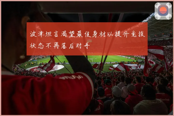 波津坦言渴望最佳身材以提升竞技状态不再落后对手