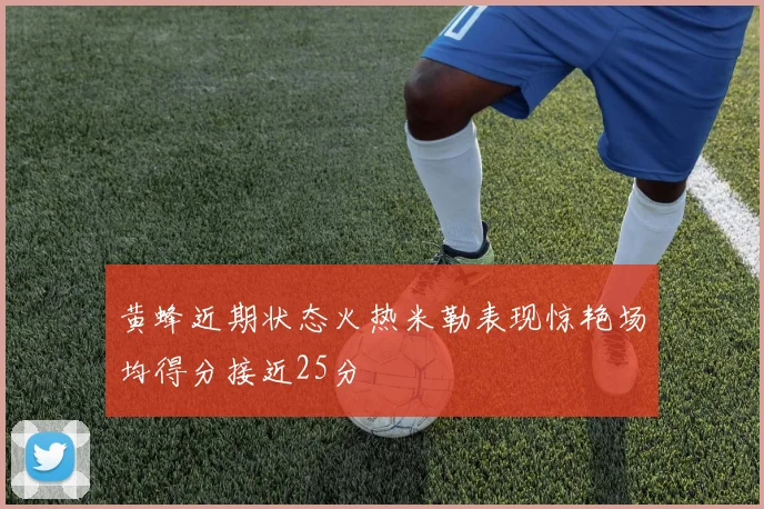 黄蜂近期状态火热米勒表现惊艳场均得分接近25分