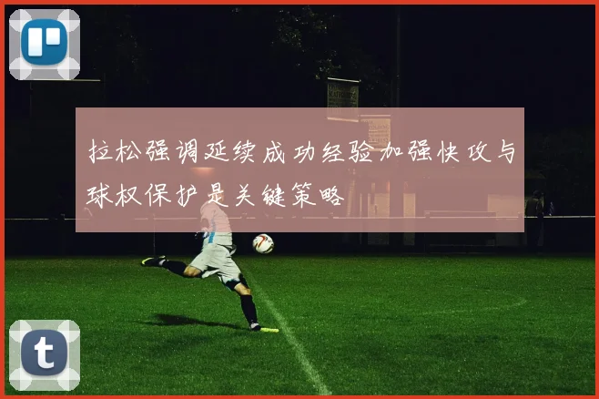 拉松强调延续成功经验加强快攻与球权保护是关键策略