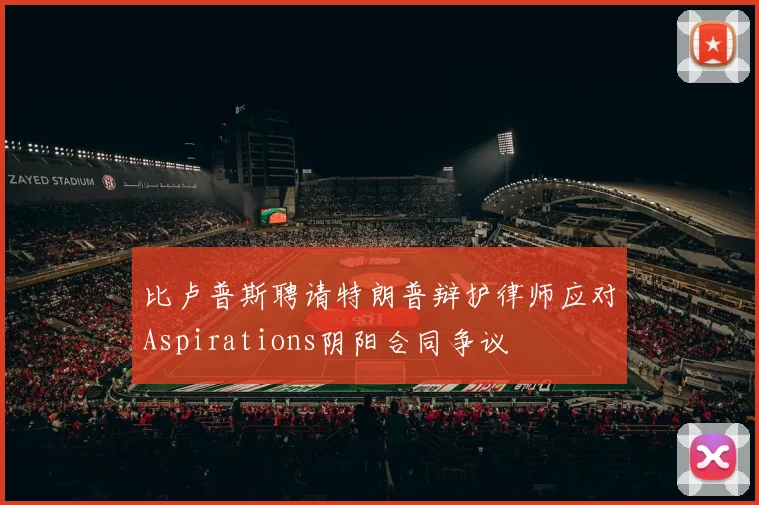 比卢普斯聘请特朗普辩护律师应对Aspirations阴阳合同争议