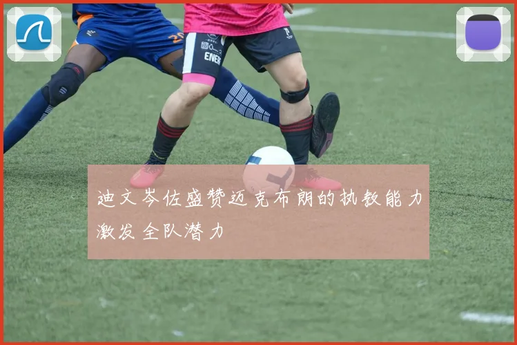 迪文岑佐盛赞迈克布朗的执教能力激发全队潜力