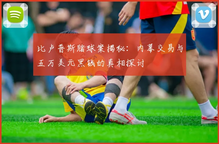 比卢普斯赌球案揭秘：内幕交易与五万美元黑钱的真相探讨