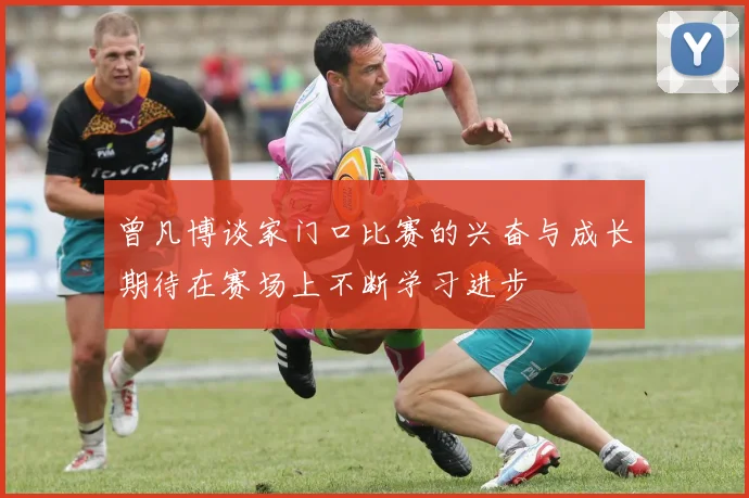 曾凡博谈家门口比赛的兴奋与成长期待在赛场上不断学习进步