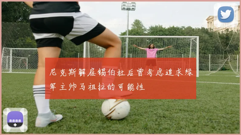 尼克斯解雇锡伯杜后曾考虑追求绿军主帅马祖拉的可能性
