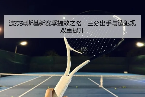 波杰姆斯基新赛季提效之路:三分出手与造犯规双重提升